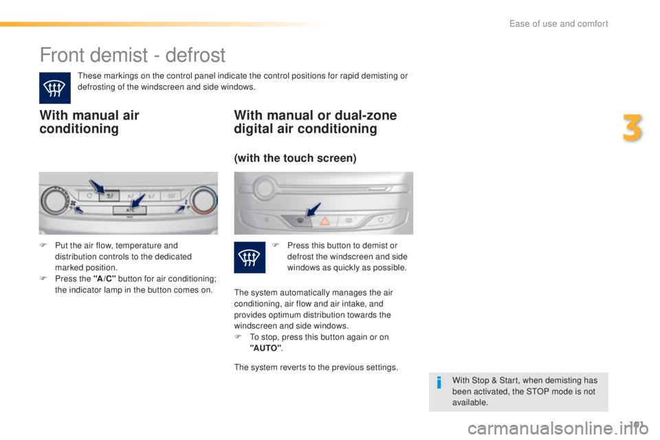 Peugeot 308 2016  Owners Manual 101
308_en_Chap03_ergonomie-et-confort_ed02-2015
Front demist - defrost
these markings on the control panel indicate the control positions for rapid demisting or 
d efrosting of the windscreen and sid