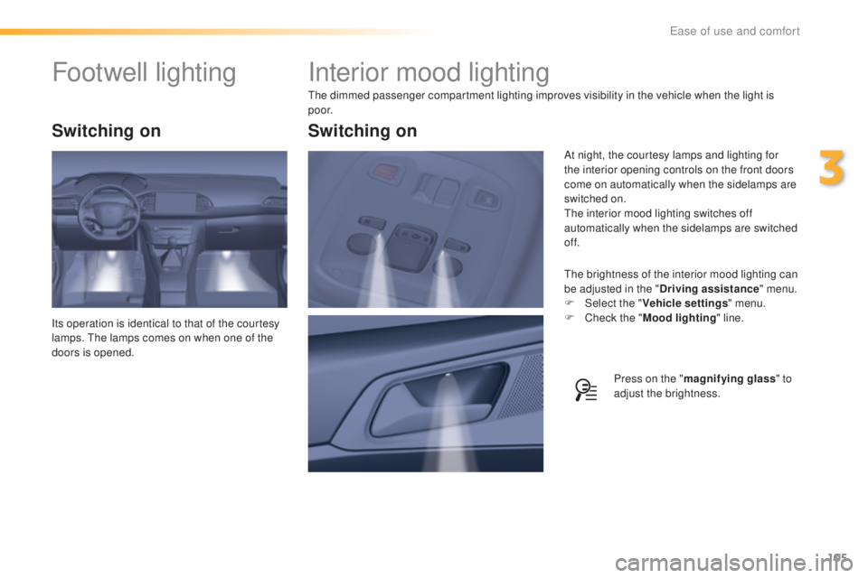 Peugeot 308 2016  Owners Manual 105
308_en_Chap03_ergonomie-et-confort_ed02-2015
Interior mood lighting
the dimmed passenger compartment lighting improves visibility in the vehicle when the light is 
p o o r.
the b

rightness of the