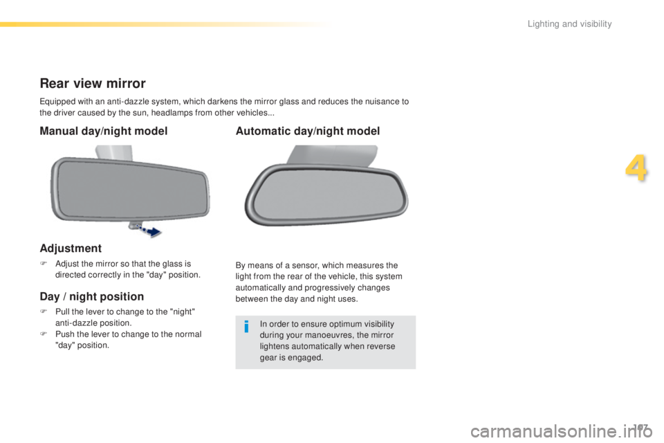 Peugeot 308 2016  Owners Manual 107
308_en_Chap04_eclairage-et-visibilite_ed02-2015
Rear view mirror
equipped with an anti-dazzle system, which darkens the mirror glass and reduces the nuisance to 
t he driver caused by the sun, hea