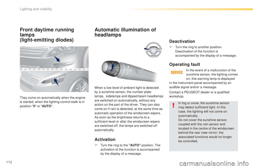 Peugeot 308 2016  Owners Manual 112
308_en_Chap04_eclairage-et-visibilite_ed02-2015
Front daytime running 
lamps 
(light-emitting diodes)
they come on automatically when the engine 
i s started, when the lighting control stalk is in