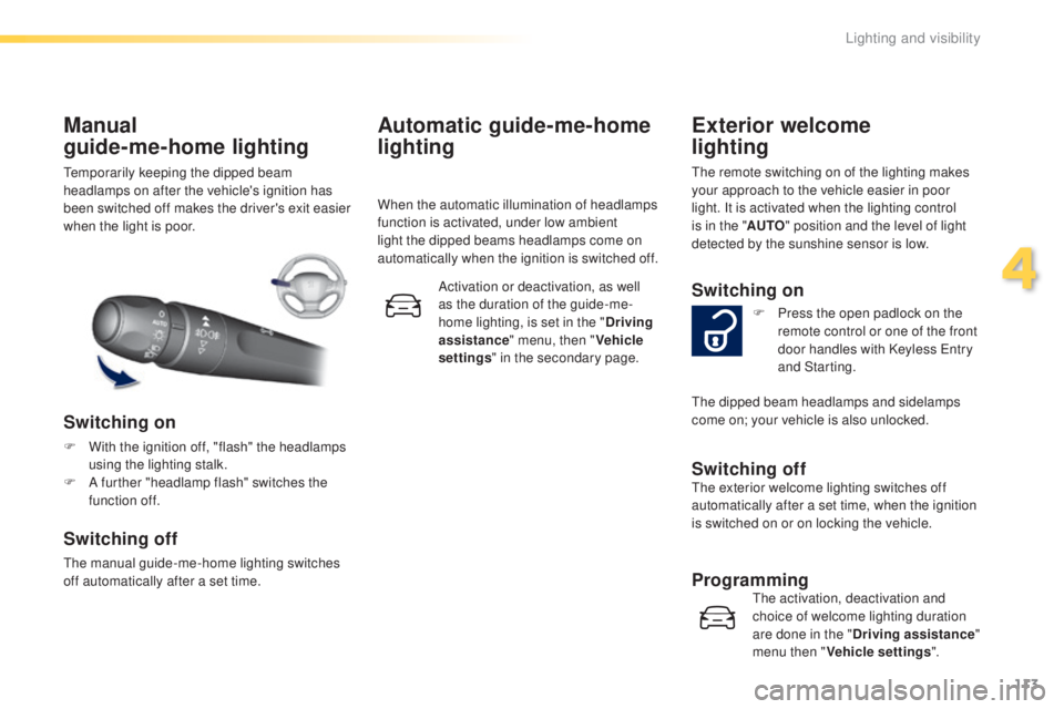 Peugeot 308 2016  Owners Manual 113
308_en_Chap04_eclairage-et-visibilite_ed02-2015
temporarily keeping the dipped beam 
h eadlamps on after the vehicle's ignition has 
been switched off makes the driver's exit easier 
when 