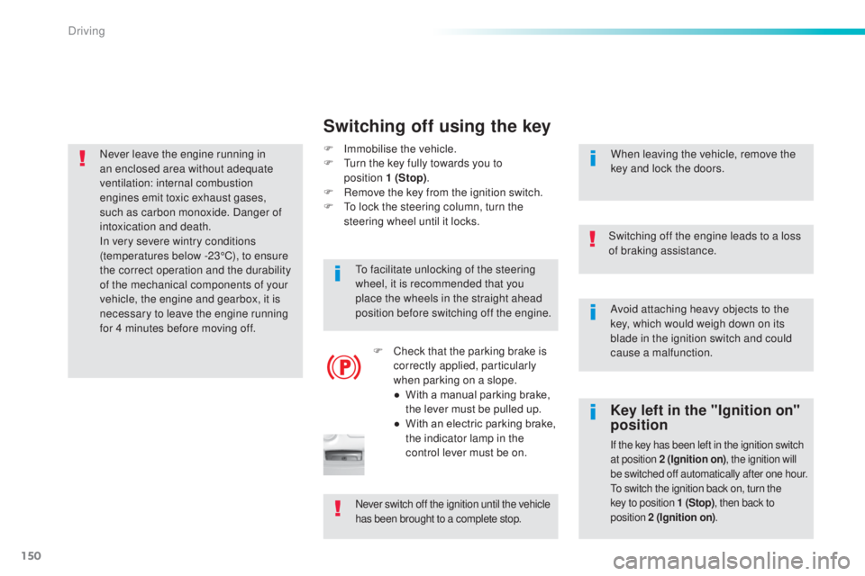 Peugeot 308 2016  Owners Manual 150
308_en_Chap06_conduite_ed02-2015
Avoid attaching heavy objects to the 
key, which would weigh down on its 
blade in the ignition switch and could 
cause a malfunction.
Switching off the engine lea