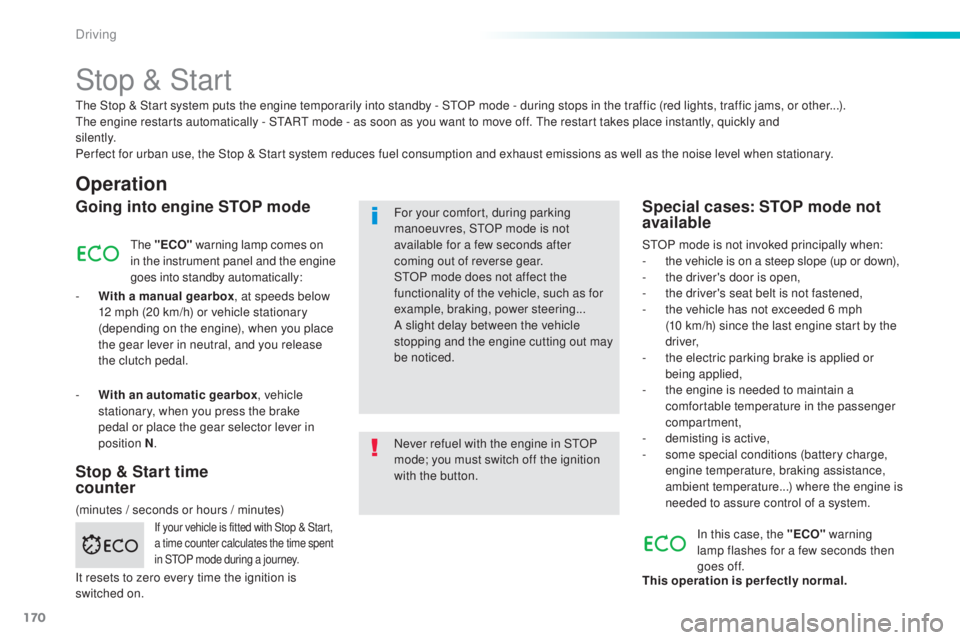 Peugeot 308 2016 Service Manual 170
308_en_Chap06_conduite_ed02-2015
Stop & Start
Operation
Going into engine STOP mode
the "ECO"  warning lamp comes on 
in the instrument panel and the engine 
goes into standby automaticall