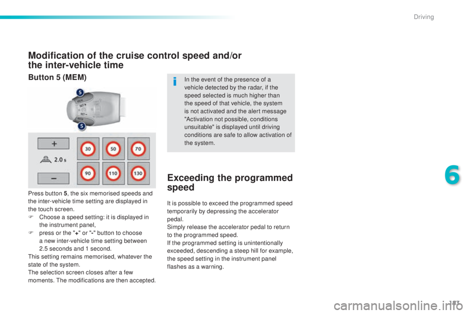 Peugeot 308 2016 Service Manual 183
308_en_Chap06_conduite_ed02-2015
Modification of the cruise control speed and/or  
the inter-vehicle time
Press button 5, the six memorised speeds and 
the inter-vehicle time setting are displayed