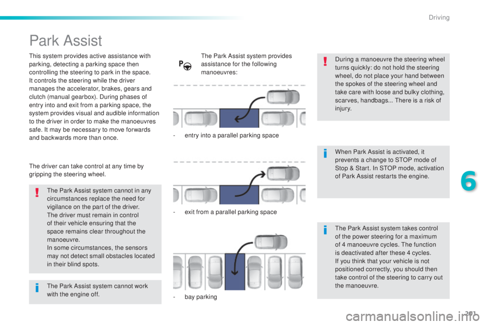 Peugeot 308 2016  Owners Manual 201
308_en_Chap06_conduite_ed02-2015
Park Assist
this system provides active assistance with 
par king, detecting a parking space then 
controlling the steering to park in the space.
It controls the s