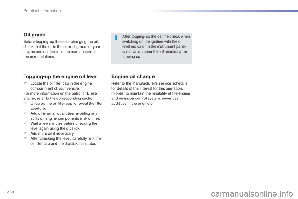 Peugeot 308 2016  Owners Manual 230
308_en_Chap07_info-pratiques_ed02-2015
Oil grade
Before topping-up the oil or changing the oil, 
check that the oil is the correct grade for your 
engine and conforms to the manufacturer's 
re