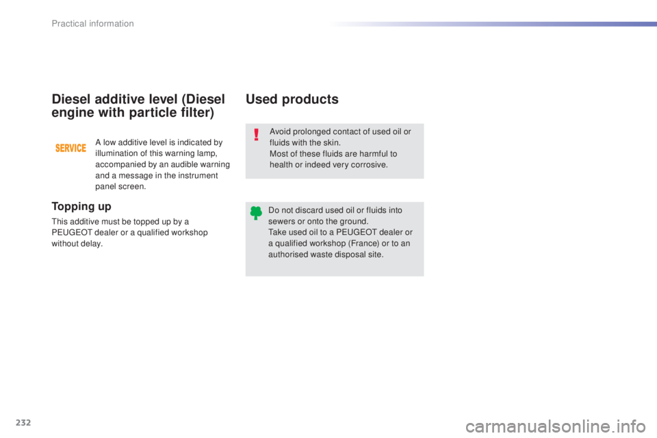 Peugeot 308 2016  Owners Manual 232
308_en_Chap07_info-pratiques_ed02-2015
Avoid prolonged contact of used oil or 
fluids with the skin.
Most of these fluids are harmful to 
health or indeed very corrosive.
Do not discard used oil o