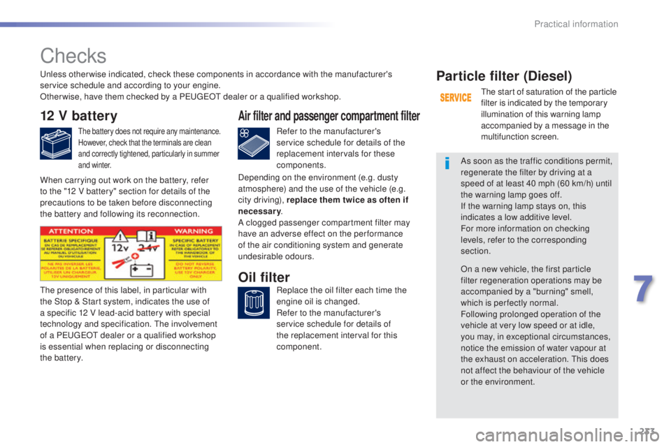 Peugeot 308 2016  Owners Manual 233
308_en_Chap07_info-pratiques_ed02-2015
Checks
12 V battery
the battery does not require any maintenance.
H owever, check that the terminals are clean 
and correctly tightened, particularly in summ