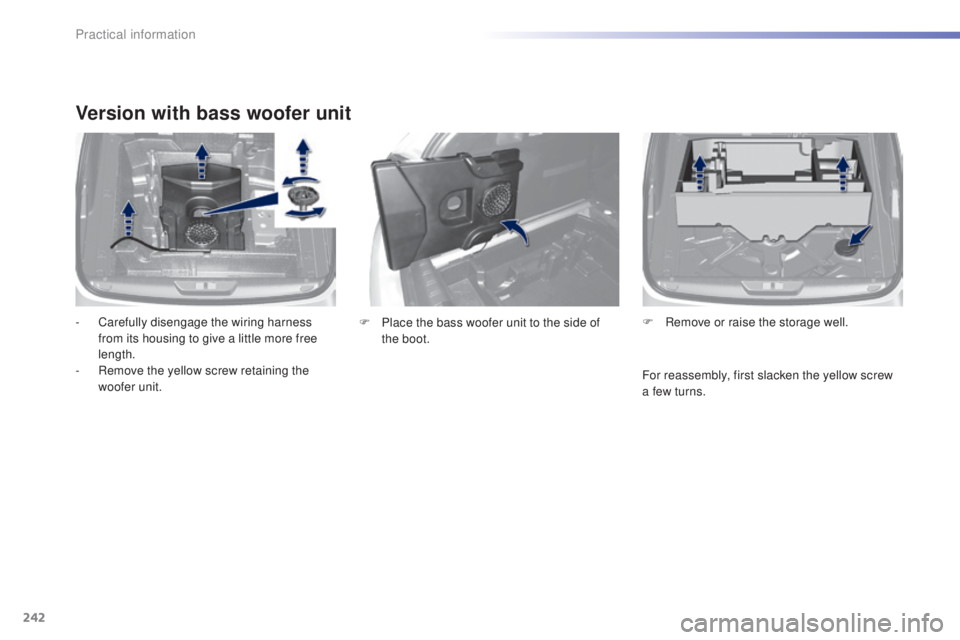 Peugeot 308 2016  Owners Manual 242
308_en_Chap07_info-pratiques_ed02-2015
Version with bass woofer unit
- Carefully disengage the wiring harness 
from its housing to give a little more free 
length.
-
 Re

move the yellow screw ret