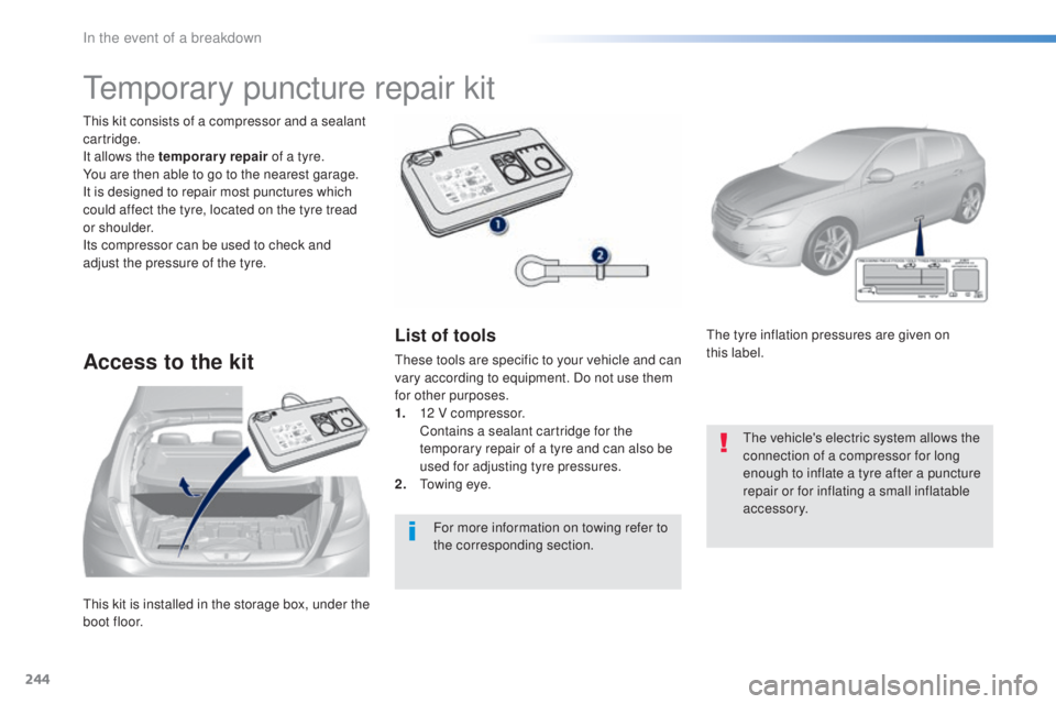 Peugeot 308 2016  Owners Manual 244
308_en_Chap08_en-cas-de-panne_ed02-2015
this kit is installed in the storage box, under the 
bo ot floor.
thi
 s kit consists of a compressor and a sealant 
cartridge.
It allows the temporary repa