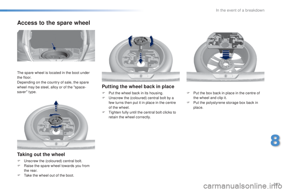 Peugeot 308 2016 Owners Manual 251
308_en_Chap08_en-cas-de-panne_ed02-2015
Taking out the wheel
F unscrew the (coloured) central bolt.
F Ra ise the spare wheel towards you from
the rear.
F
t
ak
e the wheel out of the boot.
Ac Peugeot 308 2016 Owners Manual 251
308_en_Chap08_en-cas-de-panne_ed02-2015
Taking out the wheel
F unscrew the (coloured) central bolt.
F Ra ise the spare wheel towards you from
the rear.
F
t
ak
e the wheel out of the boot.
Ac