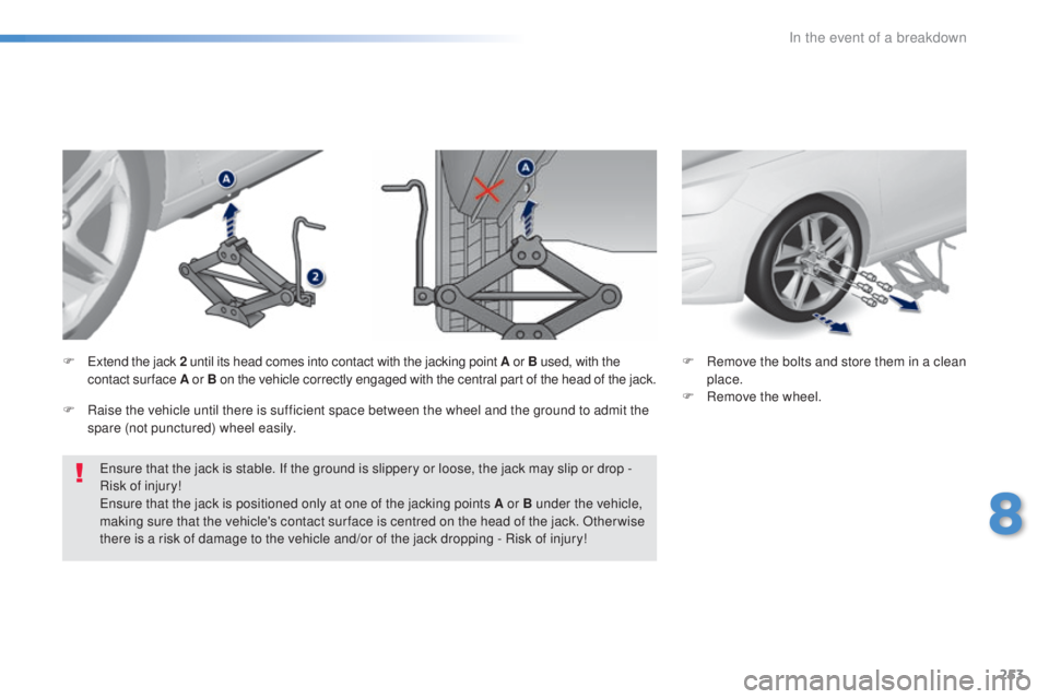 Peugeot 308 2016  Owners Manual 253
308_en_Chap08_en-cas-de-panne_ed02-2015
ensure that the jack is stable. If the ground is slippery or loose, the jack may slip or drop - 
R isk of injury!
ens

ure that the jack is positioned only 