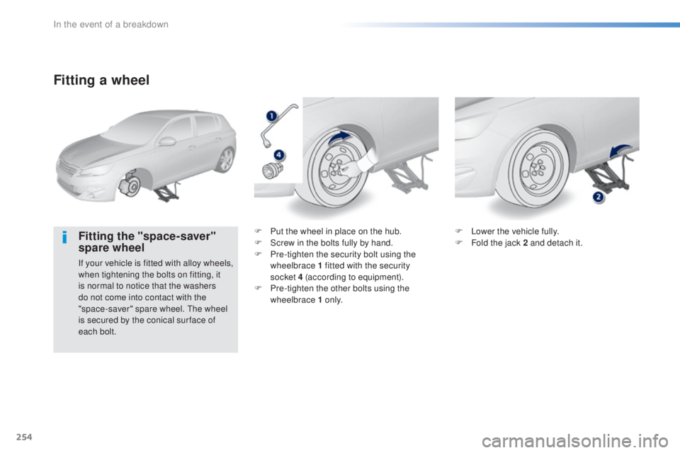 Peugeot 308 2016 Owners Manual 254
308_en_Chap08_en-cas-de-panne_ed02-2015
Fitting a wheel
Fitting the "space-saver"
spare wheel
If your vehicle is fitted with alloy wheels,
when tightening the bolts on fitting, it
is no Peugeot 308 2016 Owners Manual 254
308_en_Chap08_en-cas-de-panne_ed02-2015
Fitting a wheel
Fitting the "space-saver"
spare wheel
If your vehicle is fitted with alloy wheels,
when tightening the bolts on fitting, it
is no