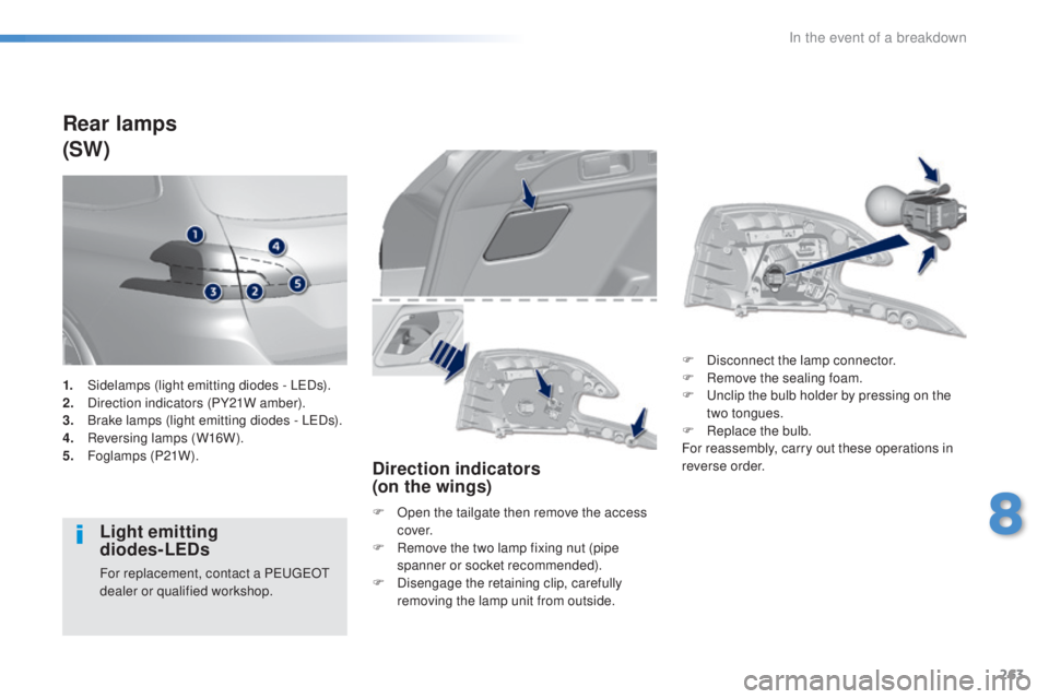 Peugeot 308 2016  Owners Manual 263
308_en_Chap08_en-cas-de-panne_ed02-2015
Rear lamps
(SW)
Light emitting  
diodes-LEDs
For replacement, contact a Peu geOt 
d ealer or qualified workshop.
Direction indicators  
(on the wings)
F Ope