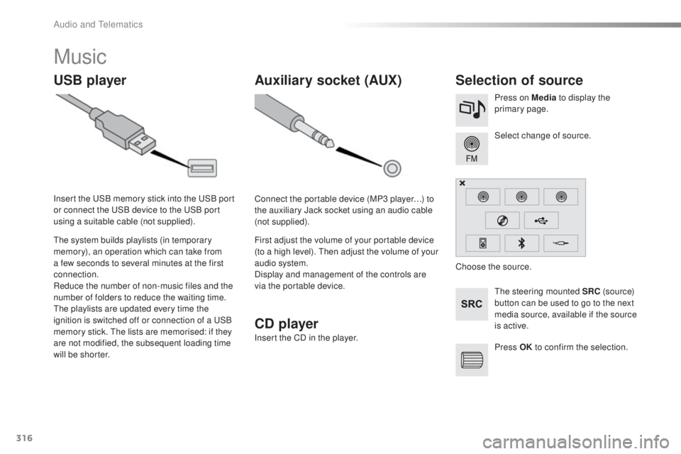 Peugeot 308 2016  Owners Manual 316
308_en_Chap10c_SMegplus_ed02-2015
Music
USB playerSelection of source
the steering mounted SRC ( s o u r c e) 
button can be used to go to the next 
media source, available if the source 
is activ