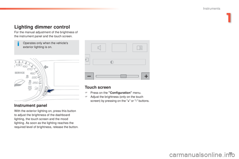 Peugeot 308 2016  Owners Manual 33
308_en_Chap01_instruments-de-bord_ed02-2015
Lighting dimmer control
For the manual adjustment of the brightness of 
the instrument panel and the touch screen.
Instrument panel
With the exterior lig