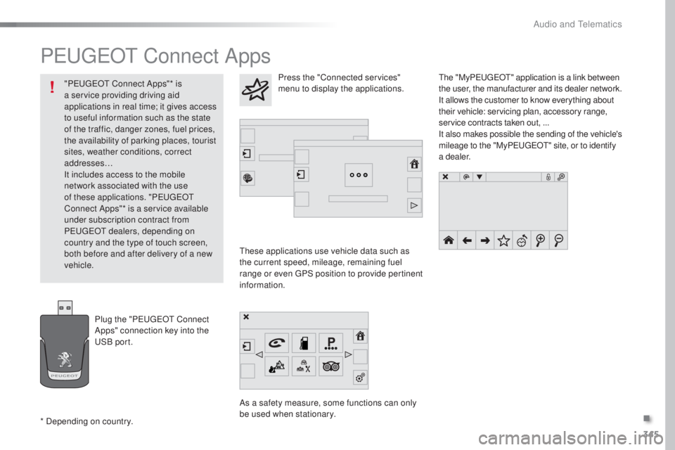 Peugeot 308 2016 Owners Manual 345
308_en_Chap10c_SMegplus_ed02-2015
PeugeOt Connect Apps
these applications use vehicle data such as
t he current speed, mileage, remaining fuel
range or even
gPS p
osition to provide pertinent Peugeot 308 2016 Owners Manual 345
308_en_Chap10c_SMegplus_ed02-2015
PeugeOt Connect Apps
these applications use vehicle data such as
t he current speed, mileage, remaining fuel
range or even
gPS p
osition to provide pertinent