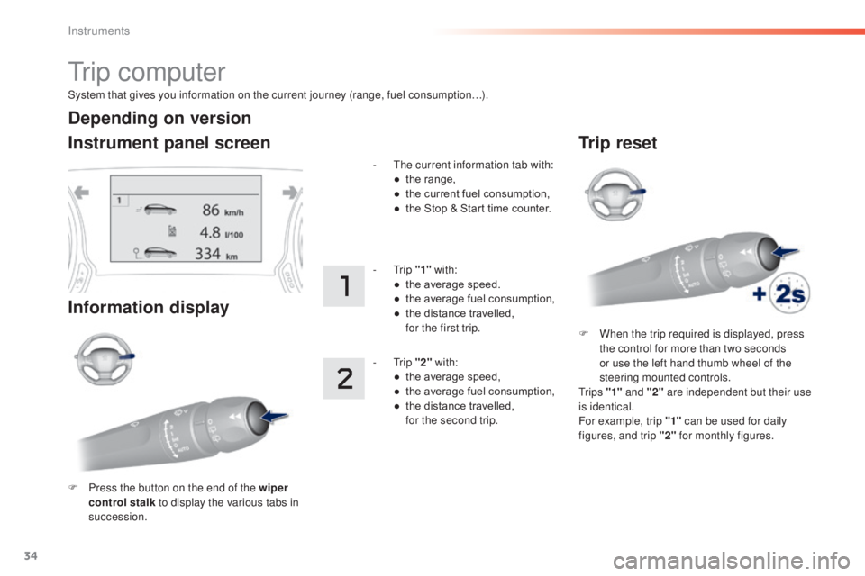 Peugeot 308 2016  Owners Manual 34
System that gives you information on the current journey (range, fuel consumption…).
tr i p  c o m p u t e r
Instrument panel screen
Information display
F Press the button on the end of the wiper