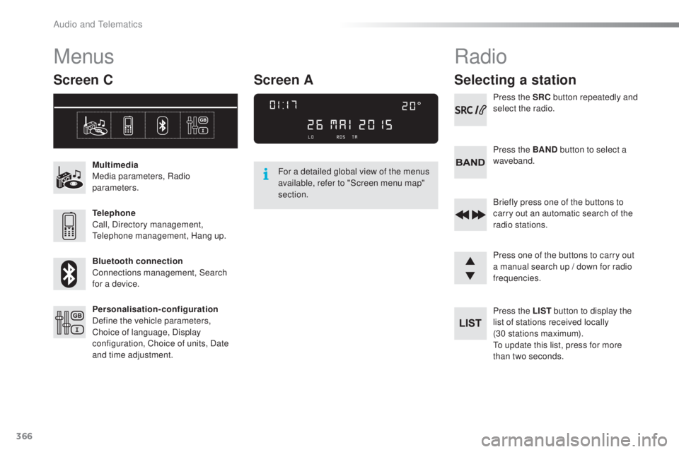 Peugeot 308 2016  Owners Manual 366
308_en_Chap10d_RD45_ed02-2015
Menus
Screen C
Multimedia
Media parameters, Radio 
parameters.
Telephone
Call, Directory management, 
tel
ephone management, Hang up.
Bluetooth connection
Connections