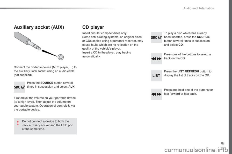 Peugeot 308 2016  Owners Manual 371
308_en_Chap10d_RD45_ed02-2015
Auxiliary socket (AUX)
Connect the portable device (MP3 player, …) to 
the auxiliary Jack socket using an audio cable 
(not supplied).Press the SOURCE  button sever