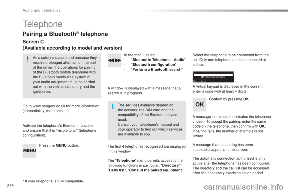 Peugeot 308 2016  Owners Manual 374
308_en_Chap10d_RD45_ed02-2015
telephone
Pairing a Bluetooth® telephone
Screen C
(Available according to model and version)
As a safety measure and because they 
require prolonged attention on the