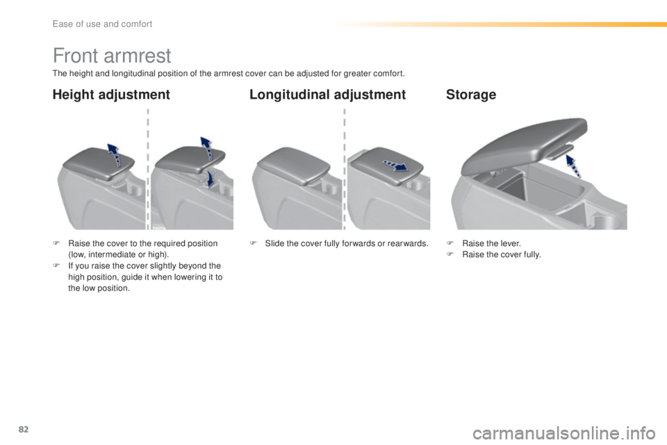 Peugeot 308 2016  Owners Manual 82
308_en_Chap03_ergonomie-et-confort_ed02-2015
Front armrest
the height and longitudinal position of the armrest cover can be adjusted for greater comfort.
F
 Ra
 ise the cover to the required positi