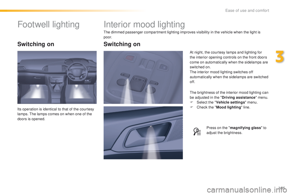 Peugeot 308 2016 Owners Manual - RHD (UK, Australia) 105
Interior mood lighting
the dimmed passenger compartment lighting improves visibility in the vehicle when the light is
p o o r.
th
e brightness of the interior mood lighting can
be adjusted in th Peugeot 308 2016 Owners Manual - RHD (UK, Australia) 105
Interior mood lighting
the dimmed passenger compartment lighting improves visibility in the vehicle when the light is
p o o r.
th
e brightness of the interior mood lighting can
be adjusted in th