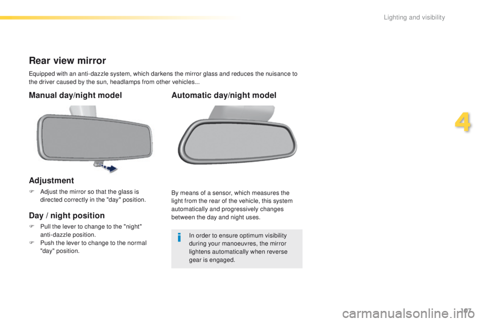 Peugeot 308 2016  Owners Manual - RHD (UK, Australia) 107
Rear view mirror
equipped with an anti-dazzle system, which darkens the mirror glass and reduces the nuisance to 
the driver caused by the sun, headlamps from other vehicles...
Manual day/night mo