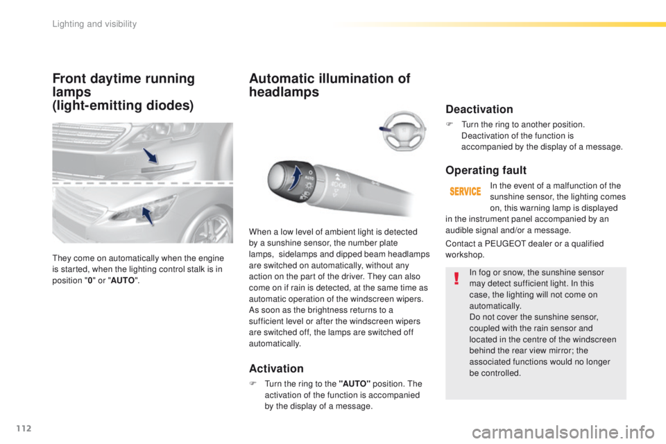 Peugeot 308 2016  Owners Manual - RHD (UK, Australia) 112
Front daytime running 
lamps 
(light-emitting diodes)
they come on automatically when the engine 
is started, when the lighting control stalk is in 
position "0" or " AUTO ".
Autom