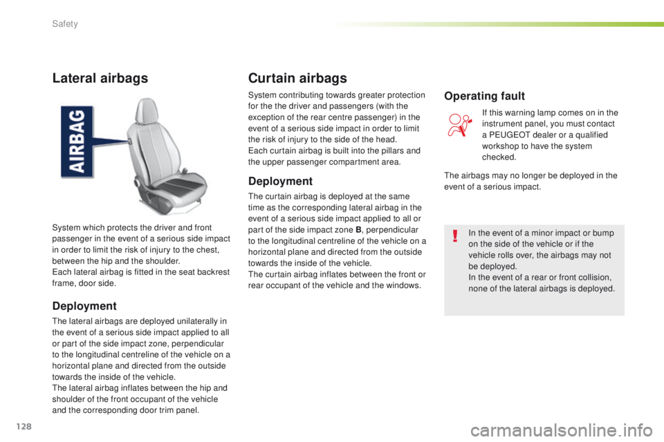 Peugeot 308 2016 Owners Manual - RHD (UK, Australia) 128
Lateral airbags
Deployment
the lateral airbags are deployed unilaterally in
the event of a serious side impact applied to all
or part of the side impact zone, perpendicular
to the longitudinal Peugeot 308 2016 Owners Manual - RHD (UK, Australia) 128
Lateral airbags
Deployment
the lateral airbags are deployed unilaterally in
the event of a serious side impact applied to all
or part of the side impact zone, perpendicular
to the longitudinal