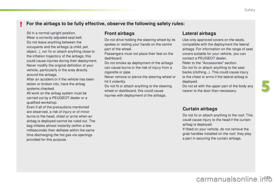 Peugeot 308 2016 Owners Manual - RHD (UK, Australia) 129
Sit in a normal upright position.
Wear a correctly adjusted seat belt.
Do not leave anything between the
occupants and the airbags (a child, pet,
object...), nor fix or attach anything close to Peugeot 308 2016 Owners Manual - RHD (UK, Australia) 129
Sit in a normal upright position.
Wear a correctly adjusted seat belt.
Do not leave anything between the
occupants and the airbags (a child, pet,
object...), nor fix or attach anything close to