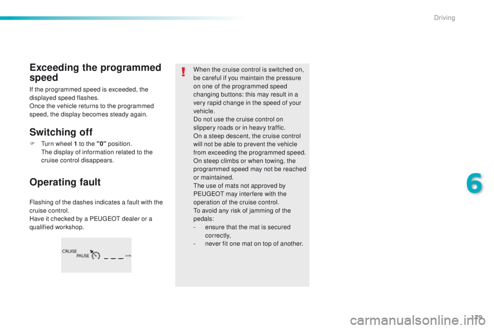 Peugeot 308 2016 Owners Manual - RHD (UK, Australia) 179
Flashing of the dashes indicates a fault with the
cruise control.
Have it checked by a P
e
uge
Ot
dealer or a
qualified workshop.
Operating fault Exceeding the programmed
speed
Switching off
Peugeot 308 2016 Owners Manual - RHD (UK, Australia) 179
Flashing of the dashes indicates a fault with the
cruise control.
Have it checked by a P
e
uge
Ot
dealer or a
qualified workshop.
Operating fault Exceeding the programmed
speed
Switching off