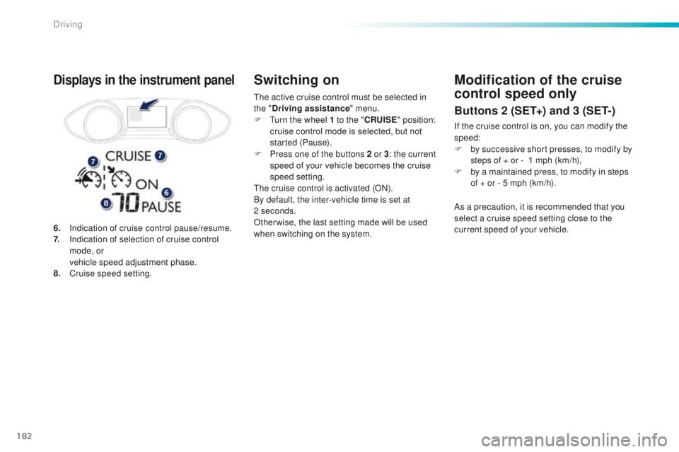 Peugeot 308 2016 Owners Manual - RHD (UK, Australia) 182
the active cruise control must be selected in
the "Driving assistance " menu.
F
t
u
rn the wheel 1 to the " CRUISE" position:
cruise control mode is selected, but not
started Peugeot 308 2016 Owners Manual - RHD (UK, Australia) 182
the active cruise control must be selected in
the "Driving assistance " menu.
F
t
u
rn the wheel 1 to the " CRUISE" position:
cruise control mode is selected, but not
started