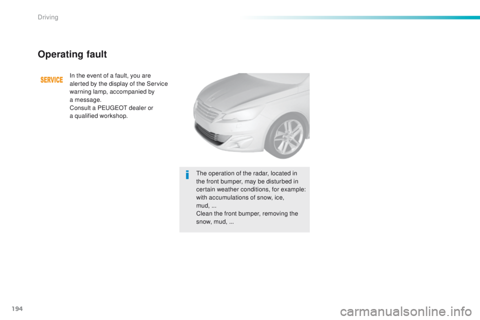 Peugeot 308 2016 Owners Manual - RHD (UK, Australia) 194
Operating fault
In the event of a fault, you are
alerted by the display of the Service
warning lamp, accompanied by
a
message.
Consult a P
e
uge
Ot
dealer or
a
qualified workshop.
th
Peugeot 308 2016 Owners Manual - RHD (UK, Australia) 194
Operating fault
In the event of a fault, you are
alerted by the display of the Service
warning lamp, accompanied by
a
message.
Consult a P
e
uge
Ot
dealer or
a
qualified workshop.
th