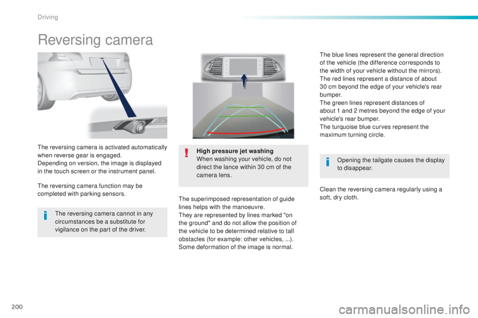 Peugeot 308 2016 Owners Manual - RHD (UK, Australia) 200
Reversing camera
Opening the tailgate causes the display
to disappear.
the
reversing camera is activated automatically
when reverse gear is engaged.
Depending on version, the image is displaye Peugeot 308 2016 Owners Manual - RHD (UK, Australia) 200
Reversing camera
Opening the tailgate causes the display
to disappear.
the
reversing camera is activated automatically
when reverse gear is engaged.
Depending on version, the image is displaye