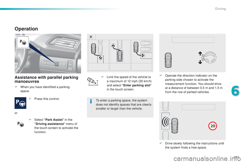Peugeot 308 2016 Owners Manual - RHD (UK, Australia) 203
Operation
Assistance with parallel parking
manoeuvres
F Press this control.
F
Sel
ect "Park Assist " in the
" Driving assistance " menu of
the touch screen to activate the
f Peugeot 308 2016 Owners Manual - RHD (UK, Australia) 203
Operation
Assistance with parallel parking
manoeuvres
F Press this control.
F
Sel
ect "Park Assist " in the
" Driving assistance " menu of
the touch screen to activate the
f