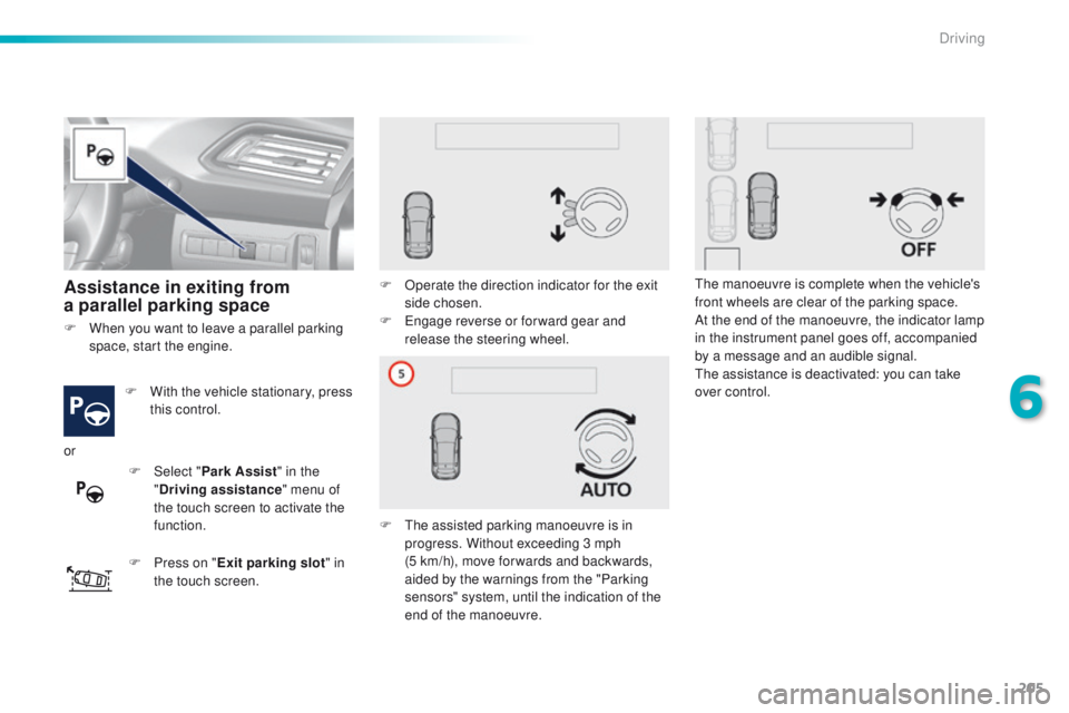 Peugeot 308 2016 Owners Manual - RHD (UK, Australia) 205
Assistance in exiting from
a parallel parking space
F With the vehicle stationary, press
this control.
F
P
ress on " Exit parking slot " in
the touch screen. F
O
perate the direct Peugeot 308 2016 Owners Manual - RHD (UK, Australia) 205
Assistance in exiting from
a parallel parking space
F With the vehicle stationary, press
this control.
F
P
ress on " Exit parking slot " in
the touch screen. F
O
perate the direct