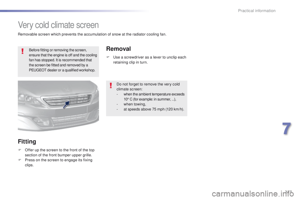 Peugeot 308 2016 Owners Manual - RHD (UK, Australia) 217
Very cold climate screen
Before fitting or removing the screen,
ensure that the engine is off and the cooling
fan has stopped. It is recommended that
the screen be fitted and removed by a
P
e
Peugeot 308 2016 Owners Manual - RHD (UK, Australia) 217
Very cold climate screen
Before fitting or removing the screen,
ensure that the engine is off and the cooling
fan has stopped. It is recommended that
the screen be fitted and removed by a
P
e