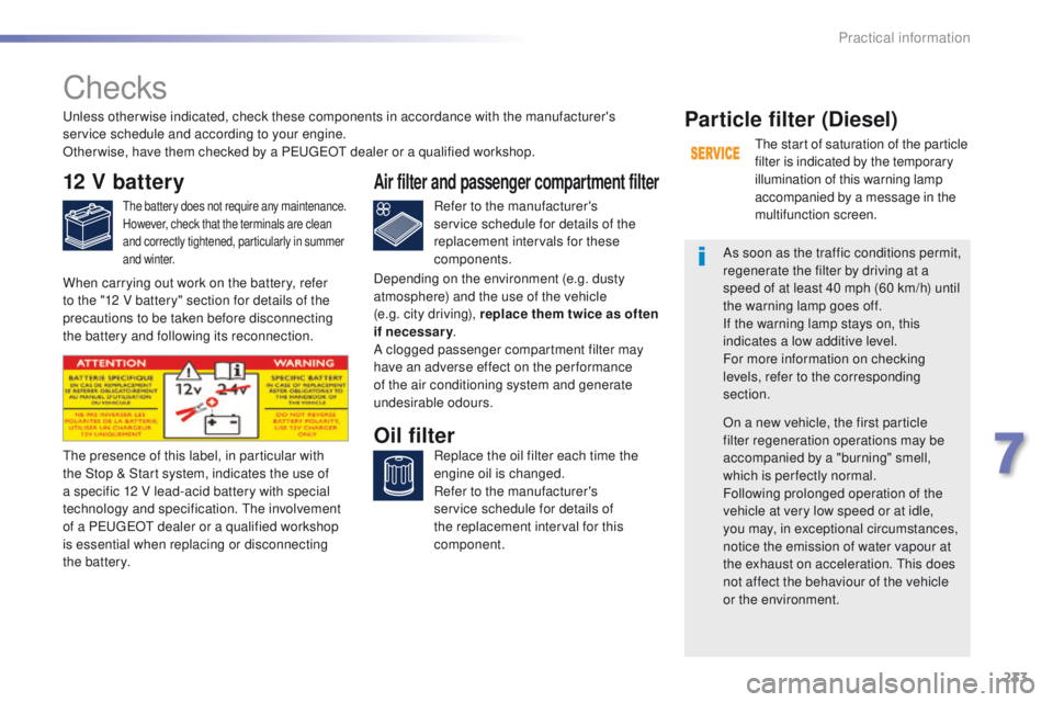 Peugeot 308 2016  Owners Manual - RHD (UK, Australia) 233
Checks
12 V battery
the battery does not require any maintenance.
However, check that the terminals are clean 
and correctly tightened, particularly in summer 
and winter.Refer to the manufacturer
