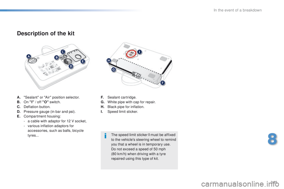 Peugeot 308 2016 Owners Manual - RHD (UK, Australia) 245
A. "Sealant" or "Air" position selector.
B. On "I" / off "O" switch.
C.
D
eflation button.
D.
P
ressure gauge (in bar and psi).
E.
C
ompartment housing:
-
Peugeot 308 2016 Owners Manual - RHD (UK, Australia) 245
A. "Sealant" or "Air" position selector.
B. On "I" / off "O" switch.
C.
D
eflation button.
D.
P
ressure gauge (in bar and psi).
E.
C
ompartment housing:
-