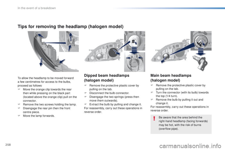 Peugeot 308 2016 Owners Manual - RHD (UK, Australia) 258
Main beam headlamps
(halogen model)
F Remove the protective plastic cover by pulling on the tab.
F
t
u
rn the connector (with its bulb) towards
the top (1/4 turn).
F
R
emove the bulb by pul Peugeot 308 2016 Owners Manual - RHD (UK, Australia) 258
Main beam headlamps
(halogen model)
F Remove the protective plastic cover by pulling on the tab.
F
t
u
rn the connector (with its bulb) towards
the top (1/4 turn).
F
R
emove the bulb by pul