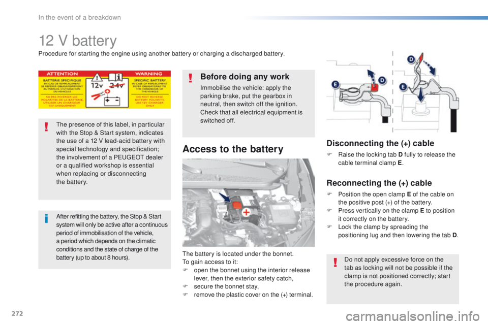 Peugeot 308 2016 Owners Manual - RHD (UK, Australia) 272
12 V battery
the battery is located under the bonnet.to gain access to it:
F
o
pen the bonnet using the interior release
lever, then the exterior safety catch,
F
s
ecure the bonnet stay,
F
Peugeot 308 2016 Owners Manual - RHD (UK, Australia) 272
12 V battery
the battery is located under the bonnet.to gain access to it:
F
o
pen the bonnet using the interior release
lever, then the exterior safety catch,
F
s
ecure the bonnet stay,
F