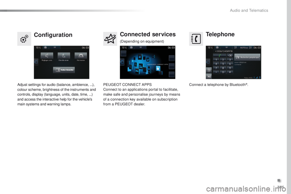 Peugeot 308 2016  Owners Manual - RHD (UK, Australia) 305
Telephone
Configuration Connected services
Connect a telephone by Bluetooth®.
Adjust settings for audio (balance, ambience, 
...), 
colour scheme, brightness of the instruments and 
controls, dis