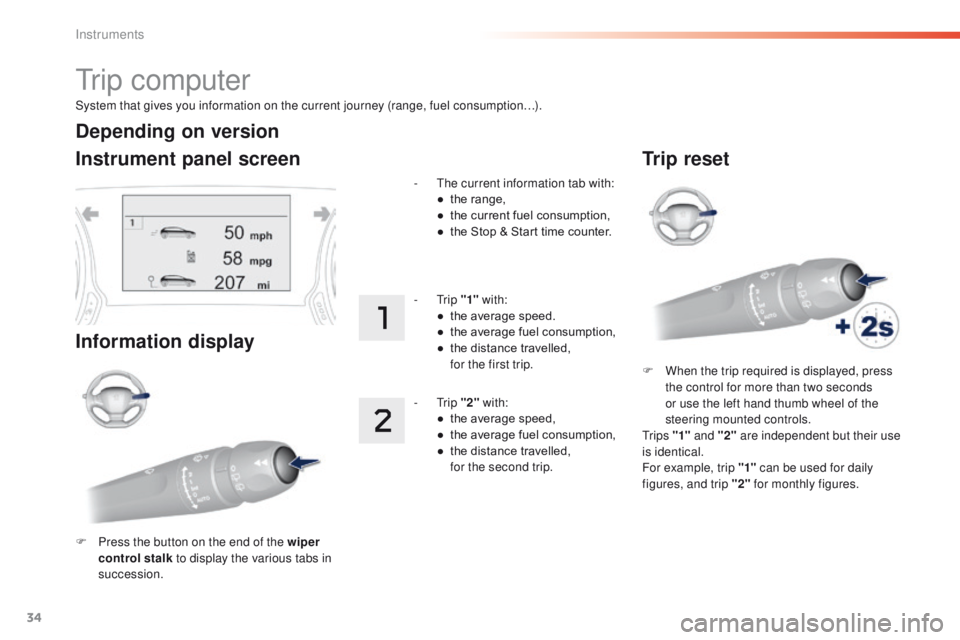 Peugeot 308 2016  Owners Manual - RHD (UK, Australia) 34
System that gives you information on the current journey (range, fuel consumption…).
tr i p  c o m p u t e r
Instrument panel screen
Information display
F Press the button on the end of the wiper