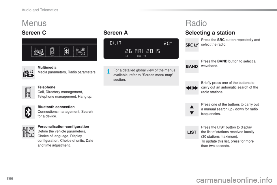 Peugeot 308 2016  Owners Manual - RHD (UK, Australia) 366
Menus
Screen C
Multimedia
Media parameters, Radio parameters.
Telephone
Call, Directory management, 
te
lephone management, Hang up.
Bluetooth connection
Connections management, Search 
for a devi