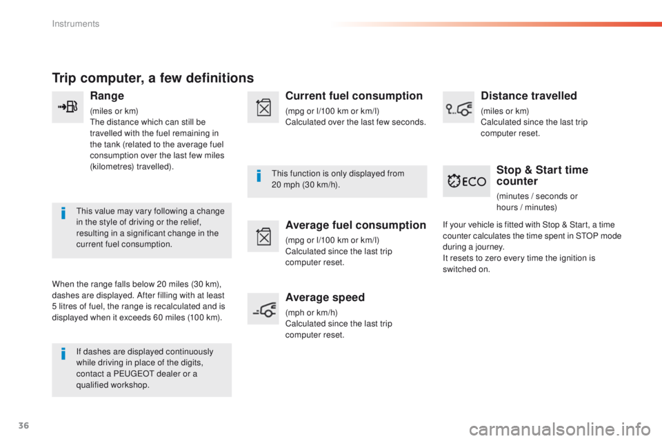 Peugeot 308 2016  Owners Manual - RHD (UK, Australia) 36
Trip computer, a few definitions
Range
(miles or km)the distance which can still be 
travelled with the fuel remaining in 
the tank (related to the average fuel 
consumption over the last few miles