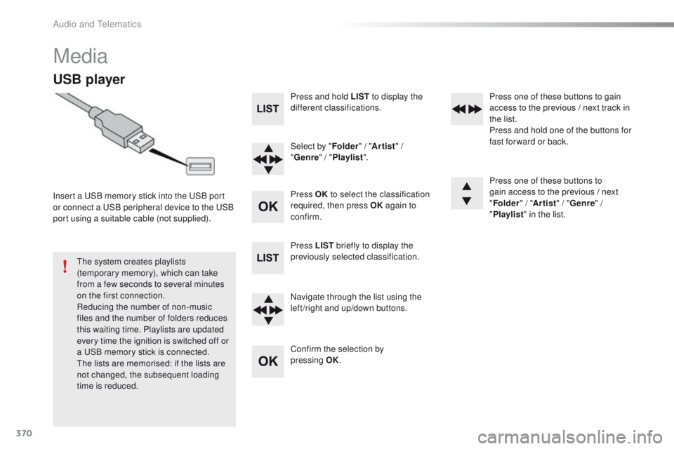 Peugeot 308 2016 Owners Manual - RHD (UK, Australia) 370
Media
USB player
Insert a uSB memory stick into the uS B port
or connect a uS B peripheral device to the uS B
port using a suitable cable (not supplied).
th
e system creates playlists
(temp Peugeot 308 2016 Owners Manual - RHD (UK, Australia) 370
Media
USB player
Insert a uSB memory stick into the uS B port
or connect a uS B peripheral device to the uS B
port using a suitable cable (not supplied).
th
e system creates playlists
(temp