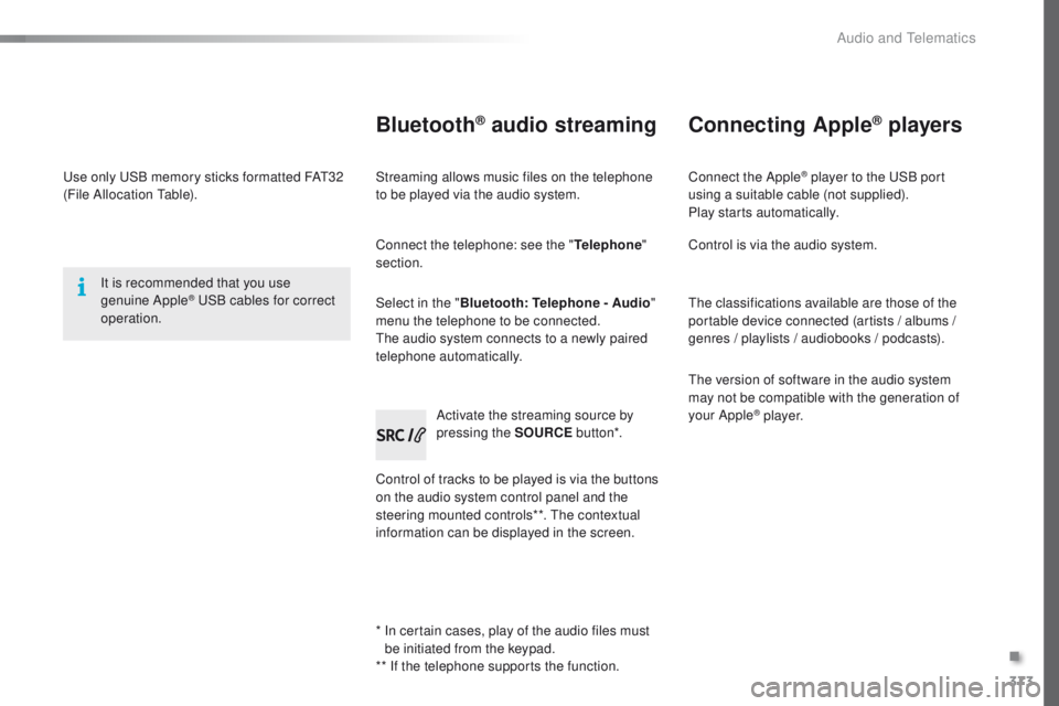 Peugeot 308 2016 Owners Manual - RHD (UK, Australia) 373
use only uS B memory sticks formatted FAt3 2
(File Allocation ta ble).
It is recommended that you use
genuine Apple
® uSB cables for correct
operation.
*
I
n certain cases, play of the au Peugeot 308 2016 Owners Manual - RHD (UK, Australia) 373
use only uS B memory sticks formatted FAt3 2
(File Allocation ta ble).
It is recommended that you use
genuine Apple
® uSB cables for correct
operation.
*
I
n certain cases, play of the au