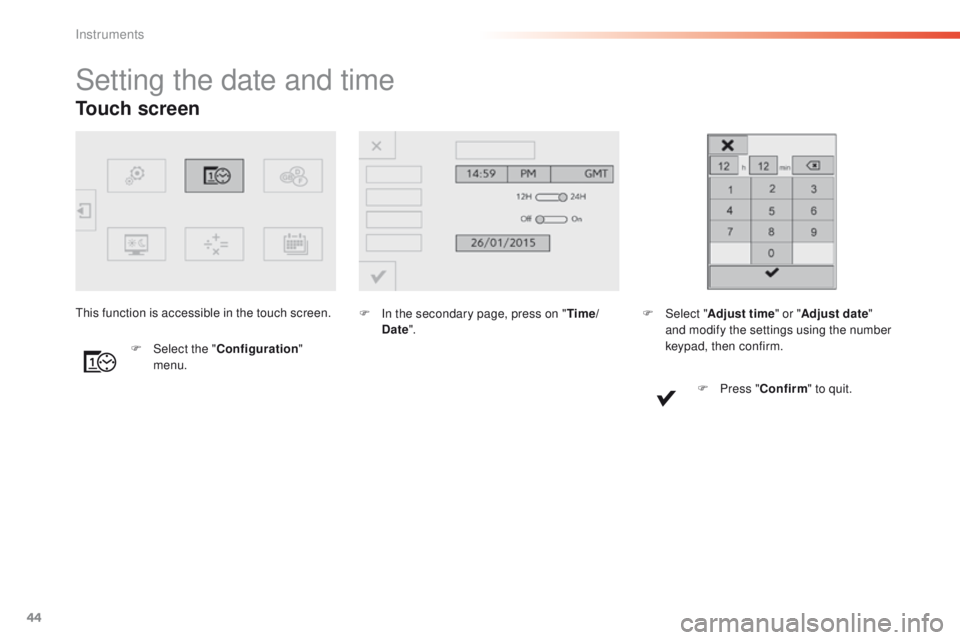 Peugeot 308 2016  Owners Manual - RHD (UK, Australia) 44
Touch screen
Setting the date and time
F In the secondary page, press on "Time/
Date ".
F
 
Sel

ect the " Configuration " 
menu.th
is function is accessible in the touch screen.
F 