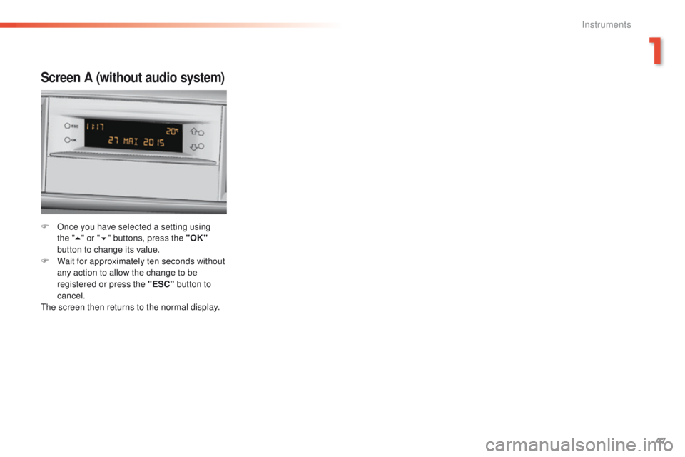 Peugeot 308 2016   - RHD (UK, Australia) Service Manual 47
Screen A (without audio system)
F Once you have selected a setting using the   "5 " or " 6" buttons, press the "OK"  
button to change its value.
F
 
W
 ait for approximatel